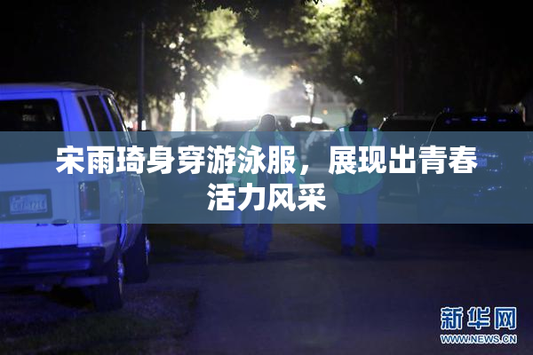 宋雨琦身穿游泳服，展现出青春活力风采