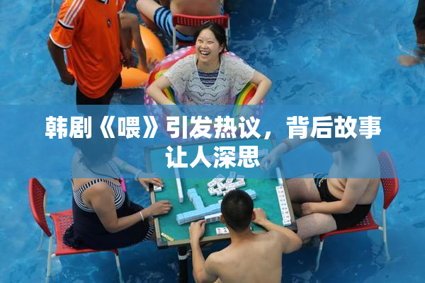 韩剧《喂》引发热议，背后故事让人深思