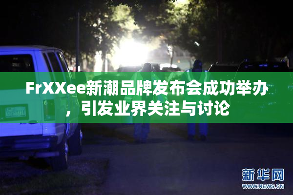 FrXXee新潮品牌发布会成功举办，引发业界关注与讨论