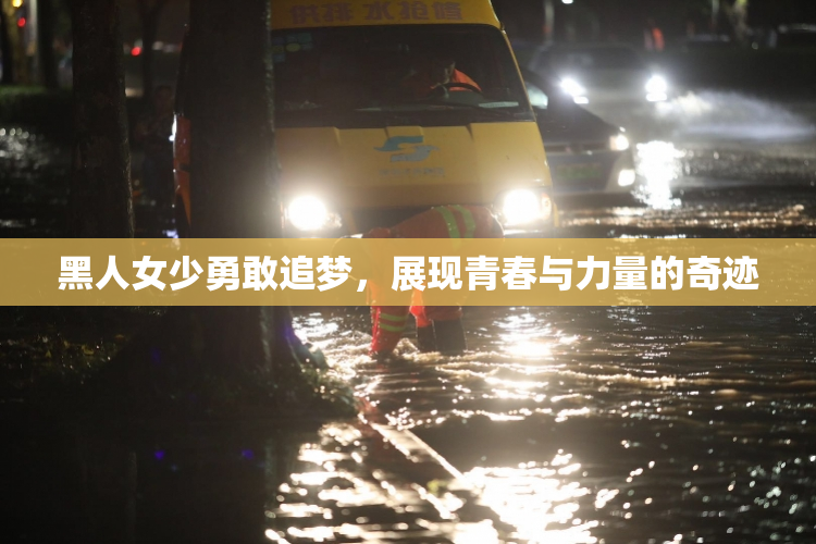 黑人女少勇敢追梦，展现青春与力量的奇迹