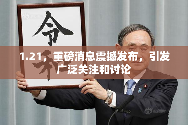 1.21，重磅消息震撼发布，引发广泛关注和讨论