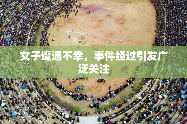 女子遭遇不幸，事件经过引发广泛关注