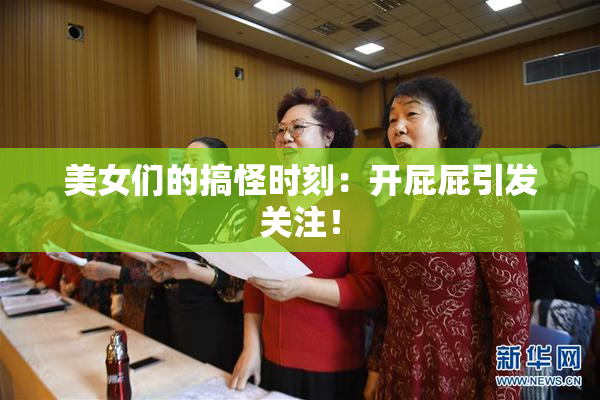 美女们的搞怪时刻：开屁屁引发关注！