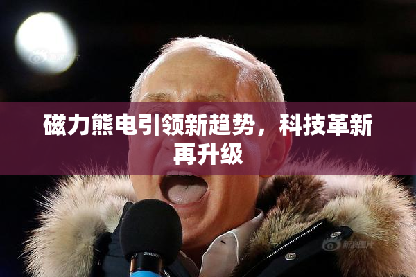磁力熊电引领新趋势，科技革新再升级