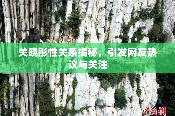关晓彤性关系揭秘，引发网友热议与关注