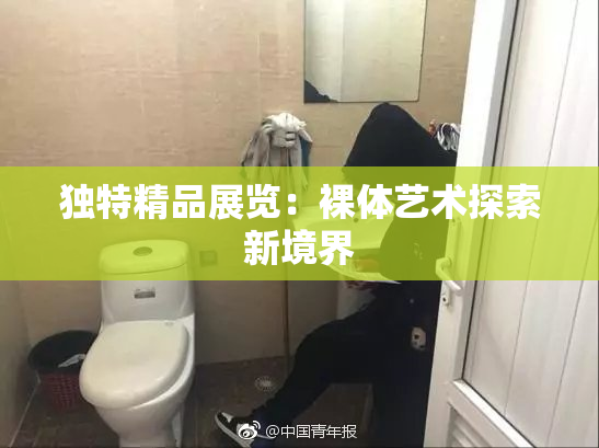 独特精品展览：裸体艺术探索新境界