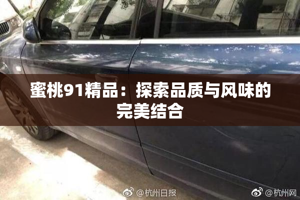 蜜桃91精品：探索品质与风味的完美结合