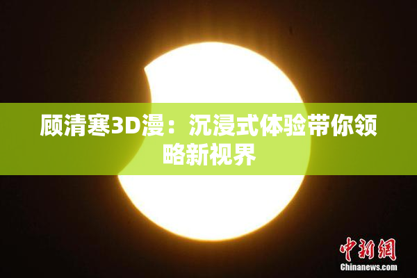 顾清寒3D漫：沉浸式体验带你领略新视界