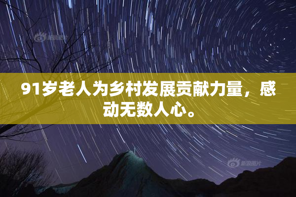 91岁老人为乡村发展贡献力量，感动无数人心。