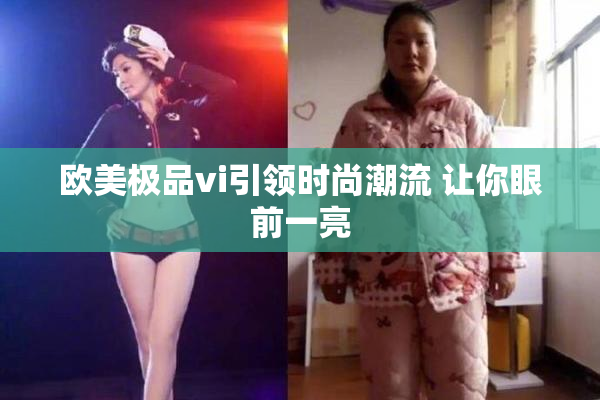 欧美极品vi引领时尚潮流 让你眼前一亮