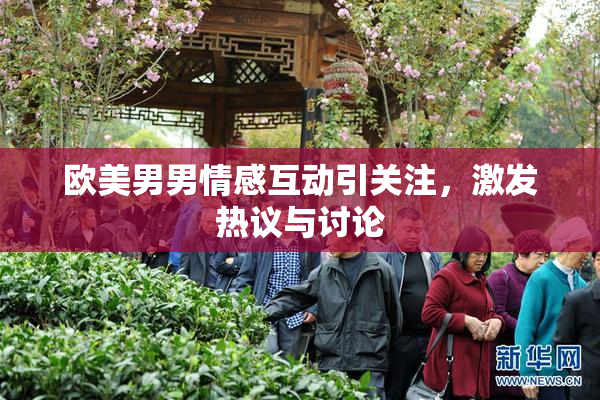 欧美男男情感互动引关注，激发热议与讨论