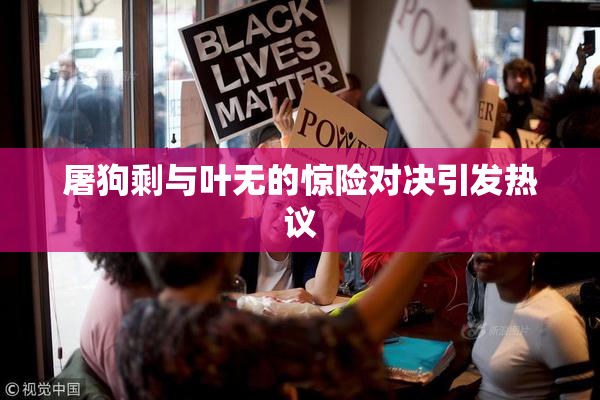 屠狗剩与叶无的惊险对决引发热议