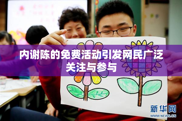 内谢陈的免费活动引发网民广泛关注与参与