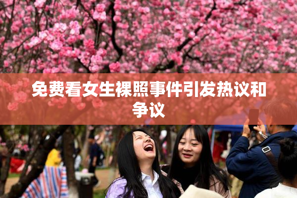 免费看女生裸照事件引发热议和争议
