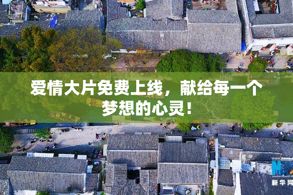 爱情大片免费上线，献给每一个梦想的心灵！