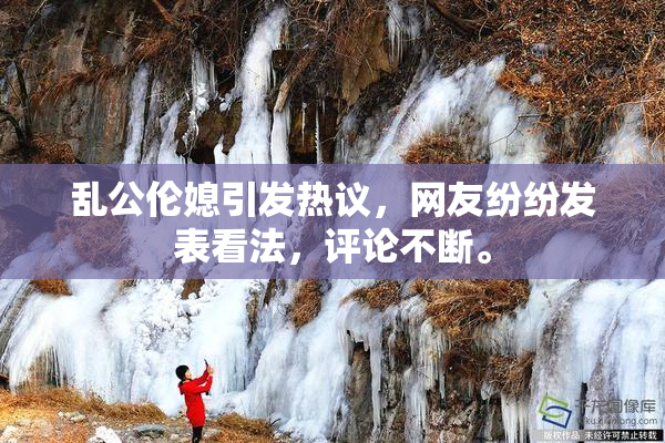 乱公伦媳引发热议，网友纷纷发表看法，评论不断。