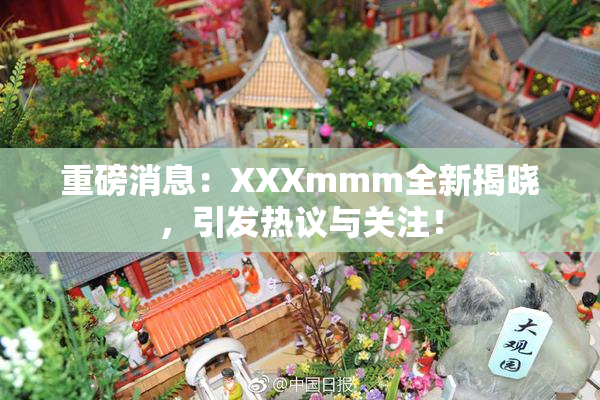 重磅消息：XXXmmm全新揭晓，引发热议与关注！