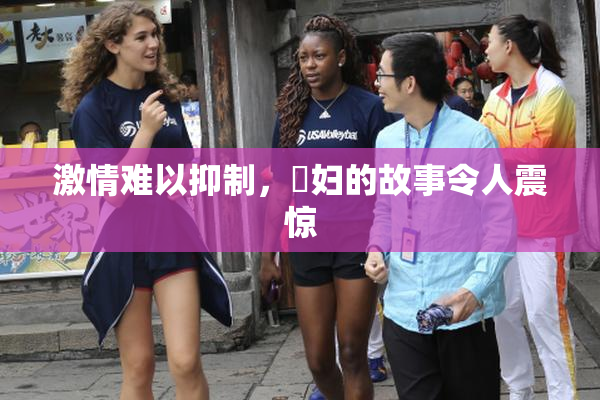 激情难以抑制，婬妇的故事令人震惊