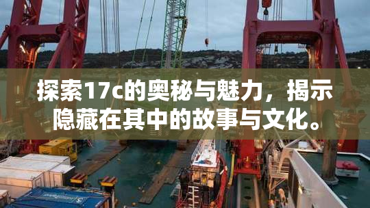 探索17c的奥秘与魅力，揭示隐藏在其中的故事与文化。