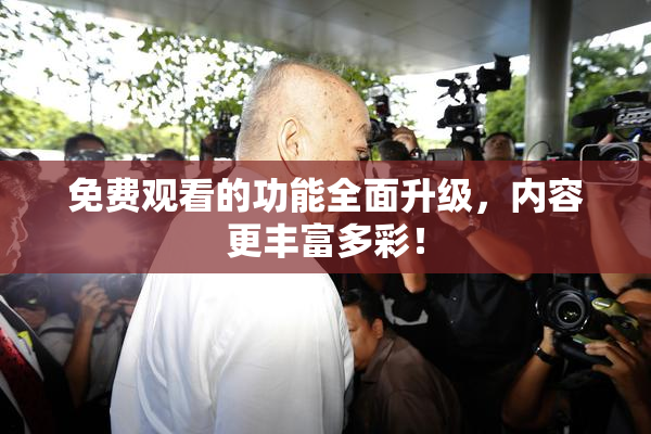 免费观看的功能全面升级，内容更丰富多彩！
