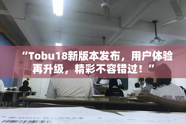 “Tobu18新版本发布，用户体验再升级，精彩不容错过！”