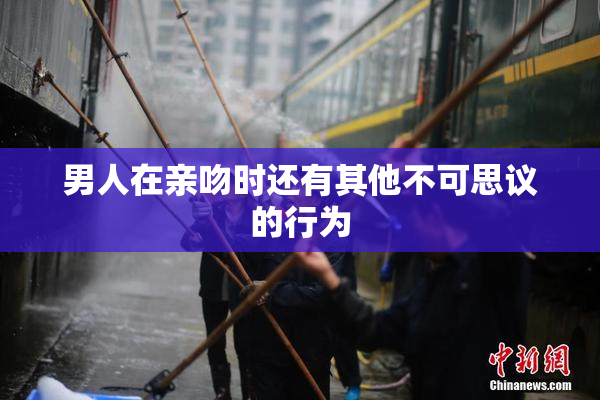 男人在亲吻时还有其他不可思议的行为