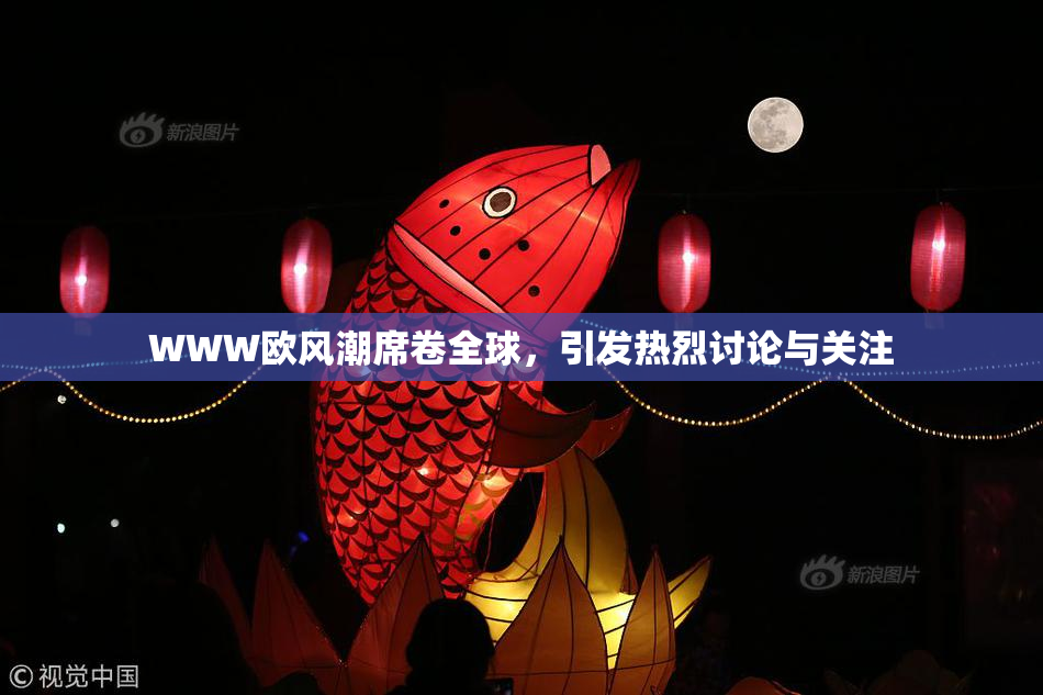 WWW欧风潮席卷全球，引发热烈讨论与关注