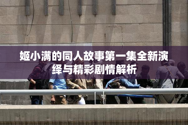 姬小满的同人故事第一集全新演绎与精彩剧情解析