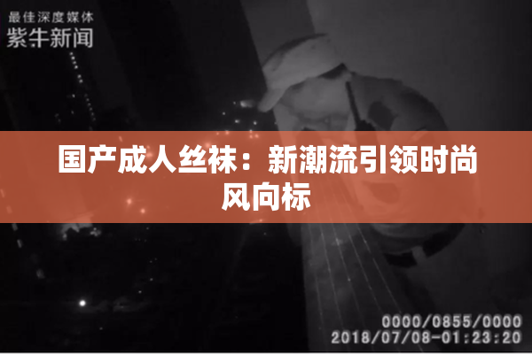 国产成人丝袜：新潮流引领时尚风向标
