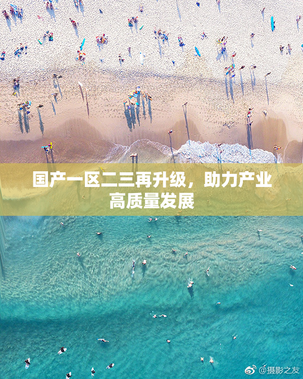 国产一区二三再升级，助力产业高质量发展