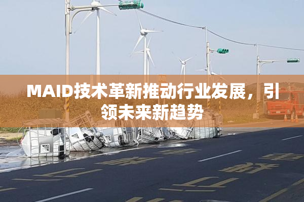 MAID技术革新推动行业发展，引领未来新趋势