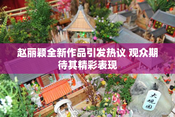赵丽颖全新作品引发热议 观众期待其精彩表现