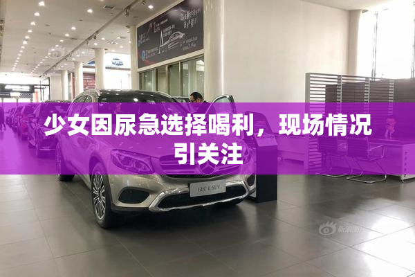 少女因尿急选择喝利，现场情况引关注