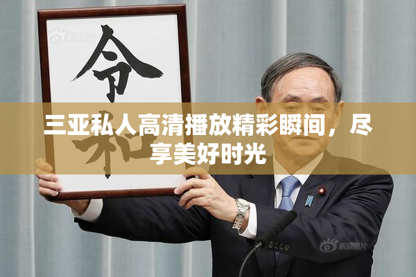 三亚私人高清播放精彩瞬间，尽享美好时光