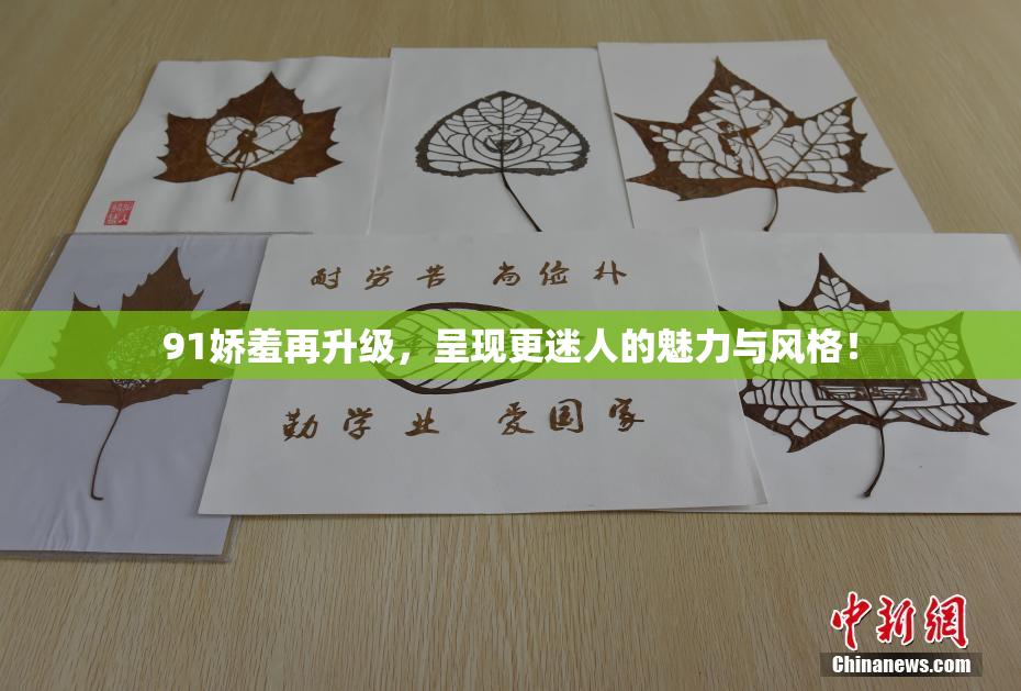 91娇羞再升级，呈现更迷人的魅力与风格！