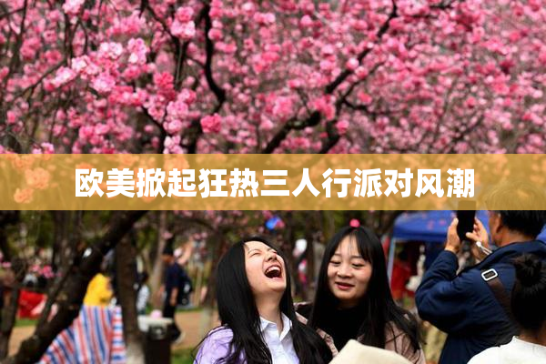 欧美掀起狂热三人行派对风潮