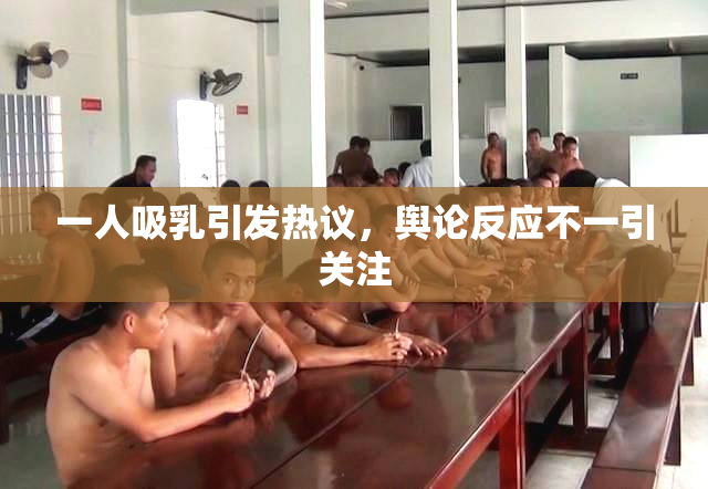 一人吸乳引发热议，舆论反应不一引关注