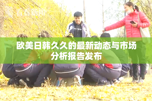 欧美日韩久久的最新动态与市场分析报告发布