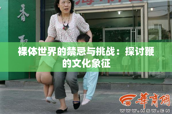 裸体世界的禁忌与挑战：探讨鞭的文化象征