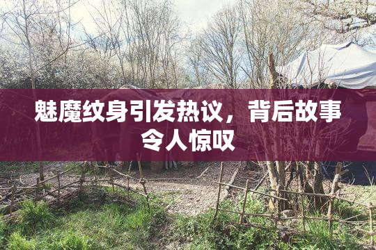 魅魔纹身引发热议，背后故事令人惊叹
