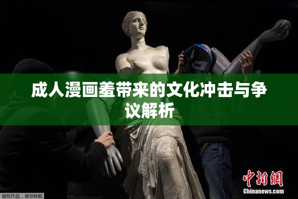成人漫画羞带来的文化冲击与争议解析