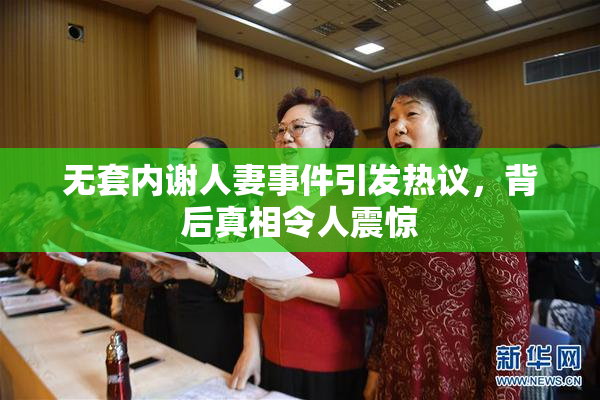 无套内谢人妻事件引发热议，背后真相令人震惊