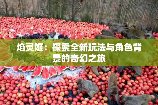 焰灵姬：探索全新玩法与角色背景的奇幻之旅