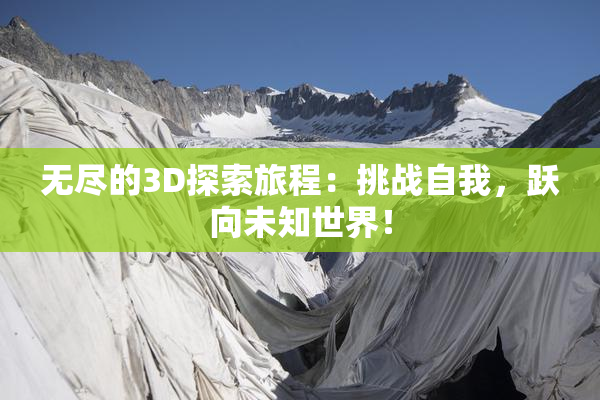 无尽的3D探索旅程：挑战自我，跃向未知世界！