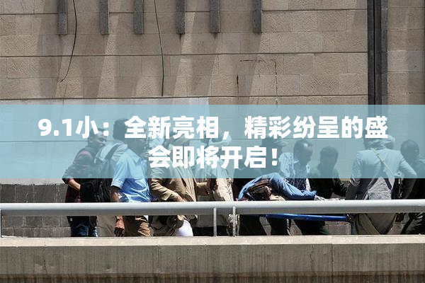 9.1小：全新亮相，精彩纷呈的盛会即将开启！