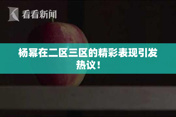 杨幂在二区三区的精彩表现引发热议！