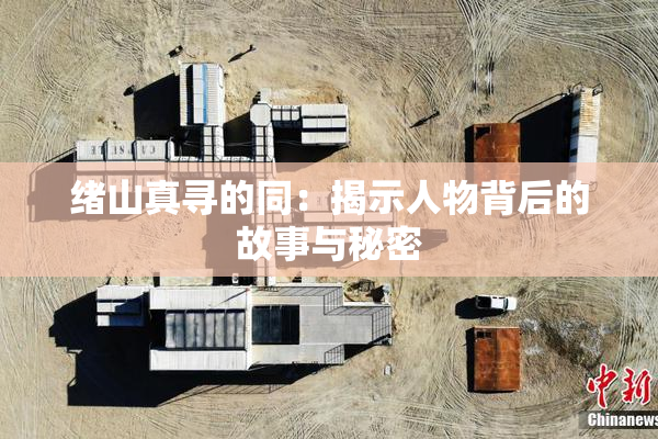 绪山真寻的同：揭示人物背后的故事与秘密
