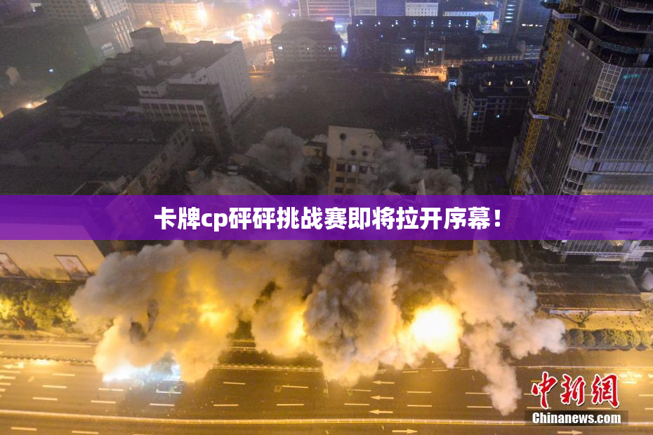 卡牌cp砰砰挑战赛即将拉开序幕！