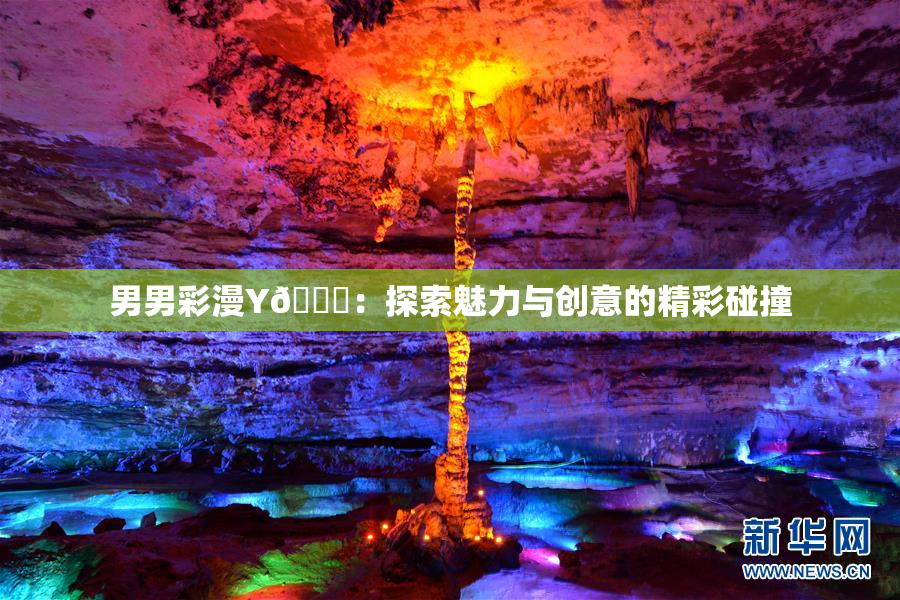 男男彩漫Y🈚：探索魅力与创意的精彩碰撞