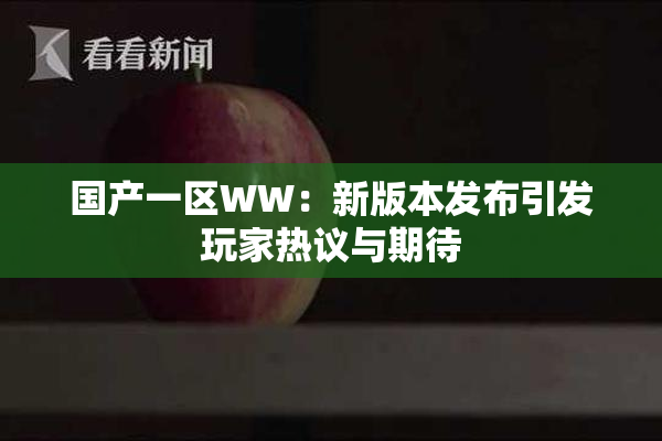 国产一区WW：新版本发布引发玩家热议与期待